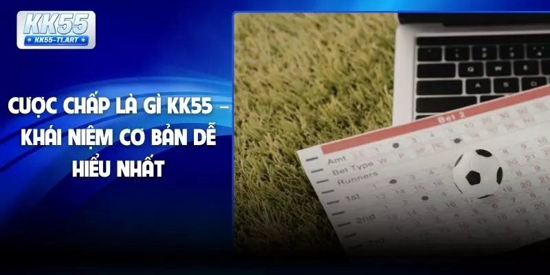Cược Chấp Là Gì KK55 – Khái Niệm Cơ Bản Dễ Hiểu Nhất
