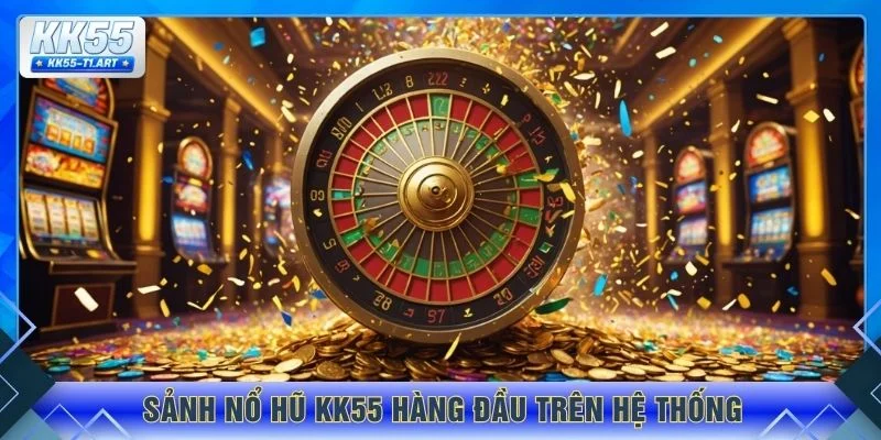 Sảnh nổ hũ KK55 hàng đầu trên hệ thống
